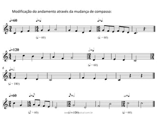 Modificação	do	andamento	através	da	mudança	de	compasso:
www.teoriamusical.com.br
 