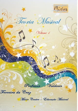 Teoria Musical
Volume 1
Professor - Valdecir
Ferreira da Cruz
Music Center – Educação Musical
 