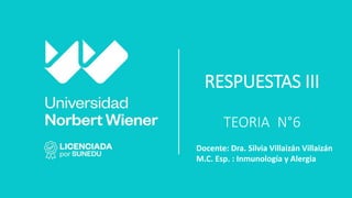 RESPUESTAS III
TEORIA N°6
Docente: Dra. Silvia Villaizán Villaizán
M.C. Esp. : Inmunología y Alergia
 