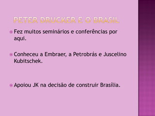  Fezmuitos seminários e conferências por
 aqui.

 Conheceu a Embraer, a Petrobrás e Juscelino
 Kubitschek.



 Apoiou   JK na decisão de construir Brasília.
 