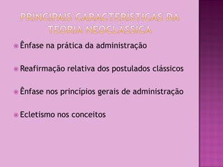  Ênfase   na prática da administração

 Reafirmação   relativa dos postulados clássicos

 Ênfase   nos princípios gerais de administração

 Ecletismo   nos conceitos
 
