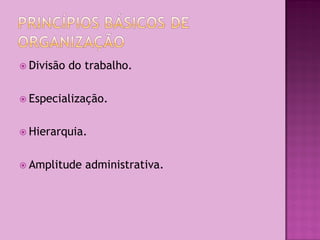  Divisão   do trabalho.

 Especialização.


 Hierarquia.


 Amplitude    administrativa.
 