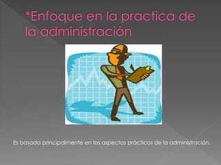 Es basada principalmente en los aspectos prácticos de la administración.
 
