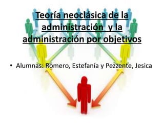 Teoría neoclásica de la
administración y la
administración por objetivos
• Alumnas: Romero, Estefanía y Pezzente, Jesica
 
