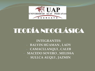 TEORÍA NEOCLÁSICA
INTEGRANTES:
- BALVIN HÚAMAN , LADY
- CAMACLLANQUI , CALEB
- MACEDO SOVERO , MELISSA
- SULLCA AUQUI , JAZMIN
 