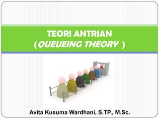 Avita Kusuma Wardhani, S.TP., M.Sc.
TEORI ANTRIAN
(QUEUEING THEORY )
 