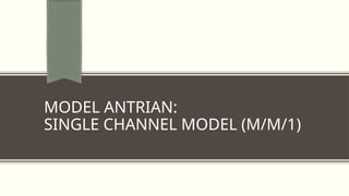 MODEL ANTRIAN:
SINGLE CHANNEL MODEL (M/M/1)
 
