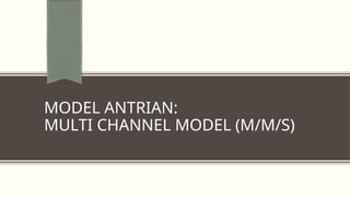 MODEL ANTRIAN:
MULTI CHANNEL MODEL (M/M/S)
 