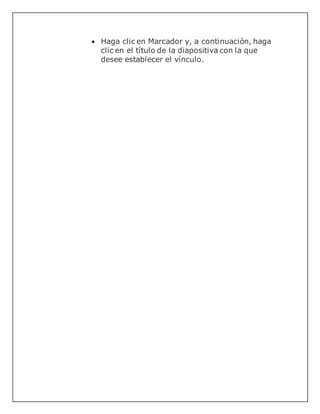  Haga clic en Marcador y, a continuación, haga
clic en el título de la diapositiva con la que
desee establecer el vínculo.
 