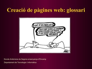 Creació de pàgines web: glossari Escola Andorrana de Segona ensenyança d’Encamp Departament de Tecnologia i Informàtica 
