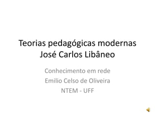 Teorias pedagógicas modernas
José Carlos Libâneo
Conhecimento em rede
Emilio Celso de Oliveira
NTEM - UFF
 