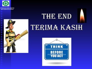 THE END
THE END
TERIMA KASIH
TERIMA KASIH
UTAMAKAN KESELAMATAN
DAN KESEHATAN KERJA
 