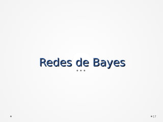 Redes de BayesRedes de Bayes
17
 