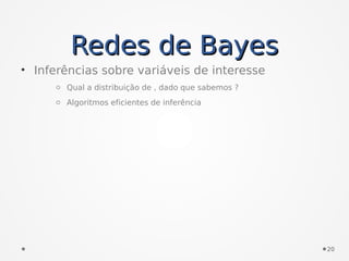 Redes de BayesRedes de Bayes
• Inferências sobre variáveis de interesse
o Qual a distribuição de , dado que sabemos ?
o Algoritmos eficientes de inferência
20
 