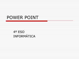 POWER POINT


  4º ESO
  INFORMÁTICA
 