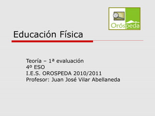 Educación Física
Teoría – 1ª evaluación
4º ESO
I.E.S. OROSPEDA 2010/2011
Profesor: Juan José Vilar Abellaneda
 