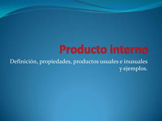 Producto interno Definición, propiedades, productos usuales e inusuales y ejemplos. 