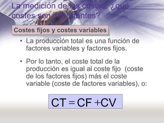 La medición de los costes: ¿qué
costes son importantes?
Costes fijos y costes variables
  • La producción total es una fun...