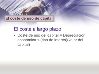 El coste de uso de capital

    El coste a largo plazo
    • Coste de uso del capital = Depreciación
      económica + (ti...