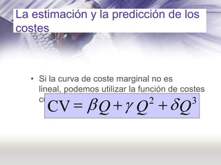La estimación y la predicción de los
costes



  • Si la curva de coste marginal no es
    lineal, podemos utilizar la fun...