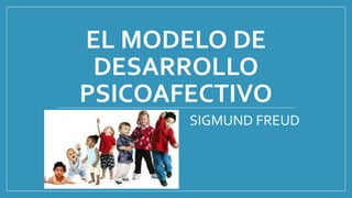 EL MODELO DE 
DESARROLLO 
PSICOAFECTIVO 
SIGMUND FREUD 
 