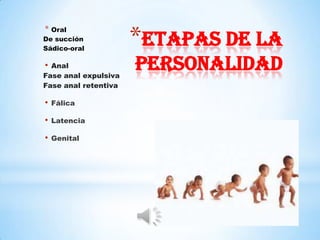 *Etapas de la
* Oral
De succión
Sádico-oral

• Anal
Fase anal expulsiva
                      personalidad
Fase anal retentiva

•   Fálica

•   Latencia

•   Genital
 