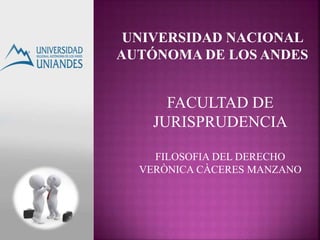 UNIVERSIDAD NACIONAL 
AUTÓNOMA DE LOS ANDES 
FACULTAD DE 
JURISPRUDENCIA 
FILOSOFIA DEL DERECHO 
VERÒNICA CÀCERES MANZANO 
 