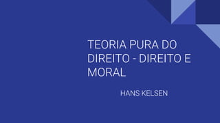 TEORIA PURA DO
DIREITO - DIREITO E
MORAL
HANS KELSEN
 