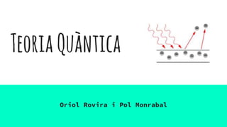 TeoriaQuàntica
Oriol Rovira i Pol Monrabal
 