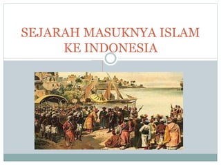 SEJARAH MASUKNYA ISLAM
KE INDONESIA
 