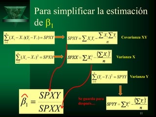 Para simplificar la estimación
de
SPXXXX
n
i
ii
1
2
)(
SPYYYY
n
i
ii
1
2
)(
SPXYYYXX
n
i
iiii
1
))(( Covarianza XY
Varianza X
Varianza Y
Se guarda para
después…
SPXX
SPXY
1
n
YX
YXSPXY ii
ii
11
 
