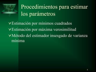 Procedimientos para estimar
los parámetros
Estimación por mínimos cuadrados
Estimación por máxima verosimilitud
Método del estimador insesgado de varianza
mínima
4
 