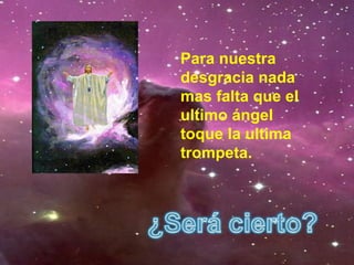 Para nuestra
desgracia nada
mas falta que el
ultimo ángel
toque la ultima
trompeta.
 