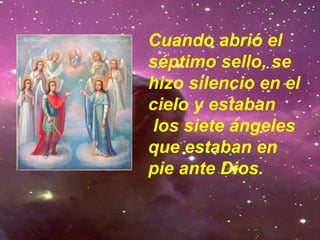 Cuando abrió el
séptimo sello, se
hizo silencio en el
cielo y estaban
los siete ángeles
que estaban en
pie ante Dios.
 