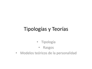 Tipologías y Teorías

           • Tipología
            • Rasgos
• Modelos teóricos de la personalidad
 