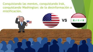 Conquistando las mentes, conquistando Irak,
conquistando Washington: de la desinformación a
mistificación.
VS
 