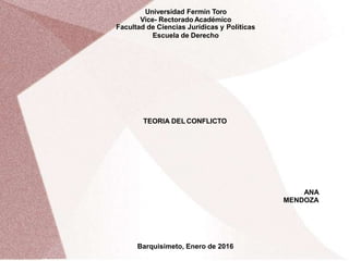 Universidad Fermín Toro
Vice- Rectorado Académico
Facultad de Ciencias Jurídicas y Políticas
Escuela de Derecho
TEORIA DEL CONFLICTO
ANA
MENDOZA
Barquisimeto, Enero de 2016
 