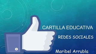 CARTILLA EDUCATIVA
REDES SOCIALES
Maribel Arrubla
 