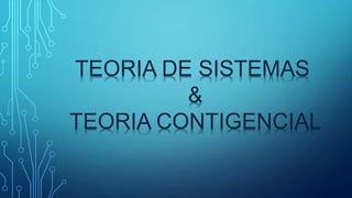 TEORIA DE SISTEMAS
&
TEORIA CONTIGENCIAL
 
