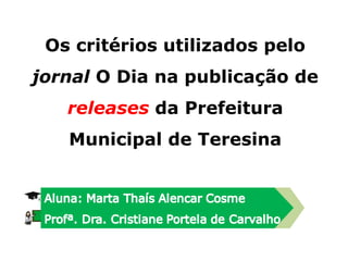 Os critérios utilizados pelo
jornal O Dia na publicação de
releases da Prefeitura
Municipal de Teresina

 