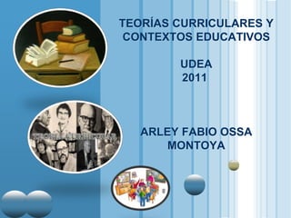 www.themegallery.com
LOGO
TEORÍAS CURRICULARES Y
CONTEXTOS EDUCATIVOS
UDEA
2011
ARLEY FABIO OSSA
MONTOYA
 
