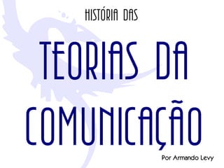História das


 TEORIAS DA
COMUNICAÇÃO       Por Armando Levy