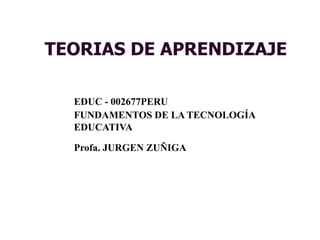 TEORIAS DE APRENDIZAJE
EDUC - 002677PERU
FUNDAMENTOS DE LA TECNOLOGÍA
EDUCATIVA
Profa. JURGEN ZUÑIGA
 