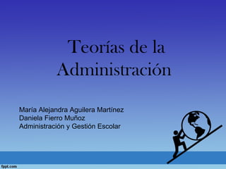 Teorías de la
Administración
María Alejandra Aguilera Martínez
Daniela Fierro Muñoz
Administración y Gestión Escolar
 