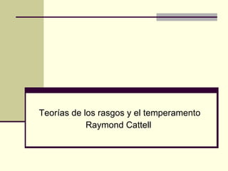 Teorías de los rasgos y el temperamento Raymond Cattell  