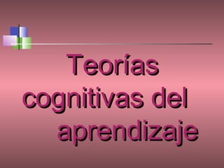 Teorías
cognitivas del
  aprendizaje
 