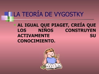 AL IGUAL QUE PIAGET, CREÍA QUE LOS NIÑOS CONSTRUYEN ACTIVAMENTE SU CONOCIMIENTO. LA TEORÍA DE VYGOSTKY 