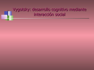 Vygotsky: desarrollo cognitivo mediante interacción social 