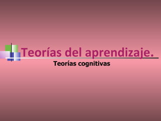 Teorías del aprendizaje . Teorías cognitivas 