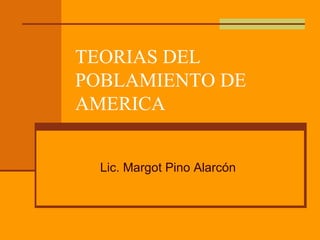 TEORIAS DEL POBLAMIENTO DE AMERICA Lic. Margot Pino Alarcón 